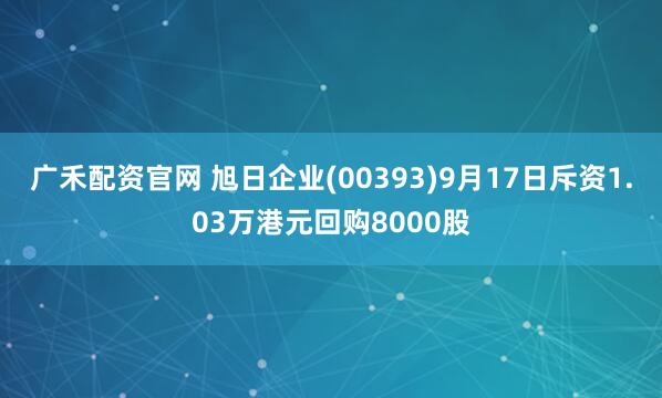 广禾配资官网 旭日企业(00393)9月17日斥资1.03万港元回购8000股