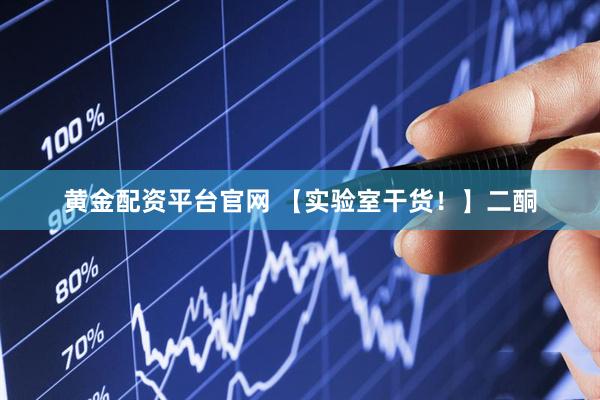 黄金配资平台官网 【实验室干货！】二酮
