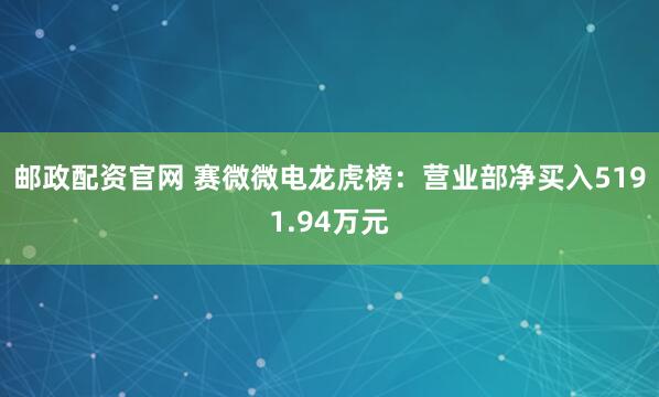 邮政配资官网 赛微微电龙虎榜：营业部净买入5191.94万元