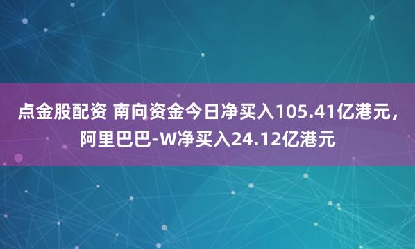 点金股配资 南向资金今日净买入105.41亿港元，阿里巴巴-W净买入24.12亿港元