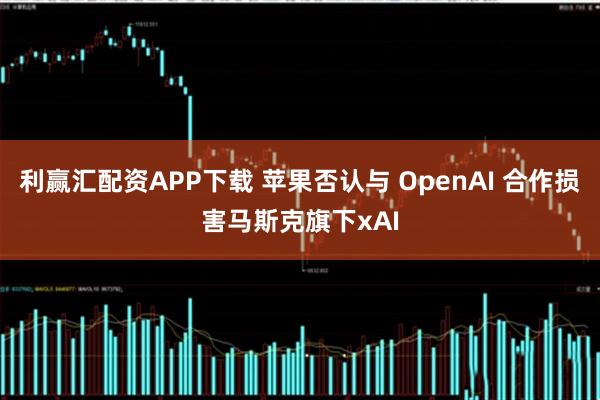 利赢汇配资APP下载 苹果否认与 OpenAI 合作损害马斯克旗下xAI