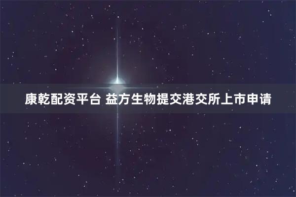 康乾配资平台 益方生物提交港交所上市申请