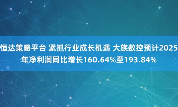 恒达策略平台 紧抓行业成长机遇 大族数控预计2025年净利润同比增长160.64%至193.84%
