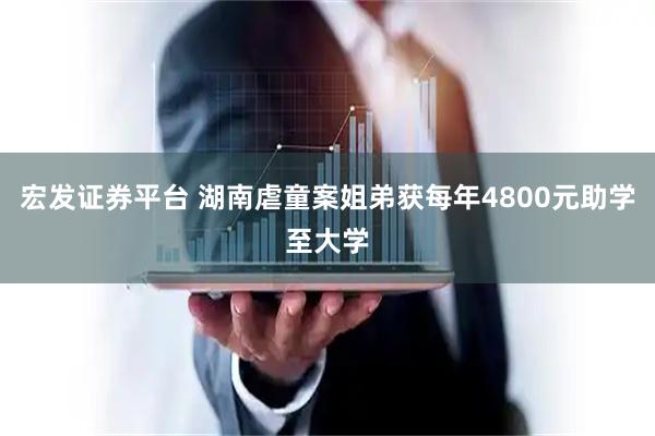 宏发证券平台 湖南虐童案姐弟获每年4800元助学至大学